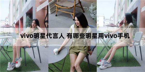 vivo明星代言人 有哪些明星用vivo手机